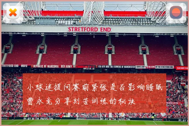 小球迷提问赛前紧张是否影响睡眠曹永竞分享刻苦训练的秘诀
