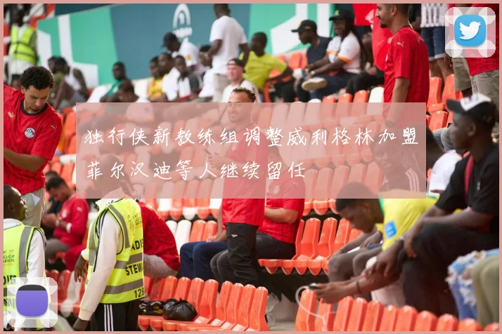独行侠新教练组调整威利格林加盟菲尔汉迪等人继续留任